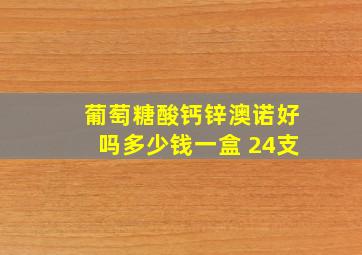 葡萄糖酸钙锌澳诺好吗多少钱一盒 24支